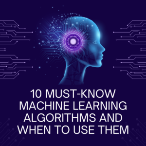 10 Must-Know Machine Learning Algorithms and When to Use Them